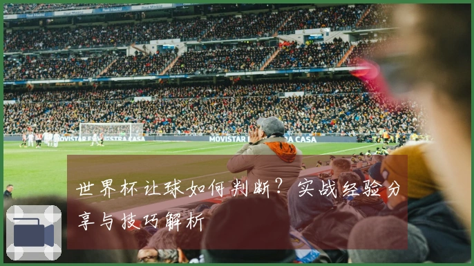 世界杯让球如何判断？实战经验分享与技巧解析