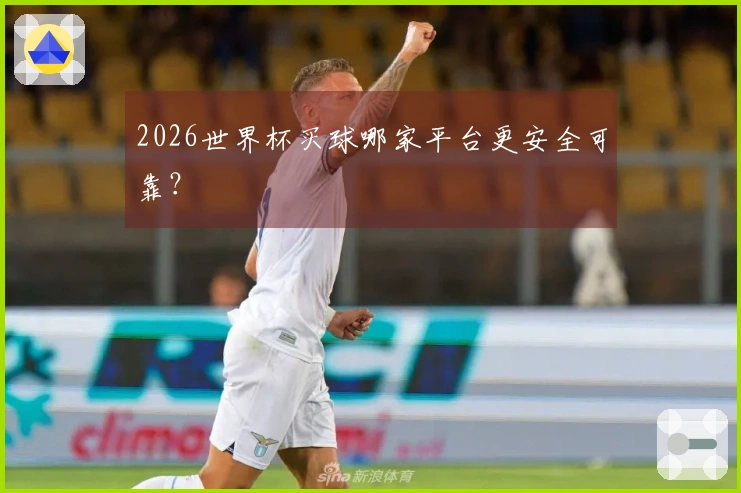 2026世界杯买球哪家平台更安全可靠？