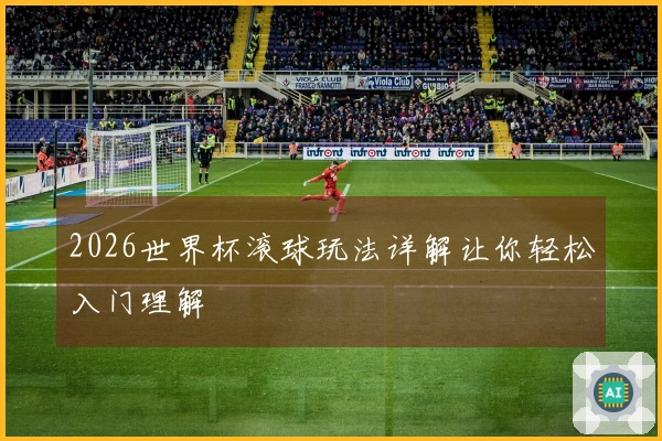 2026世界杯滚球玩法详解让你轻松入门理解
