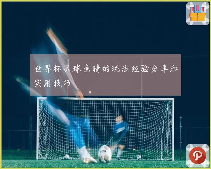 世界杯买球竞猜的玩法经验分享和实用技巧