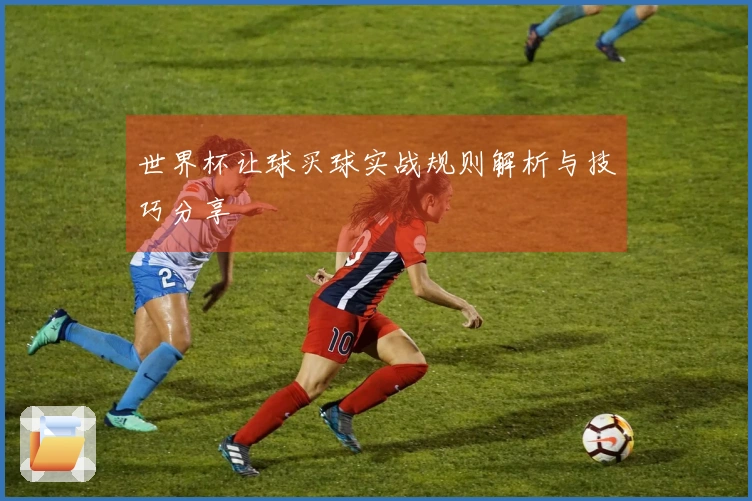 世界杯让球买球实战规则解析与技巧分享