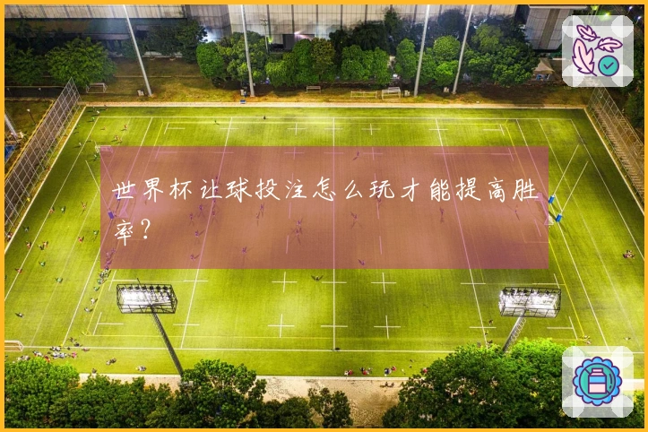 世界杯让球投注怎么玩才能提高胜率？