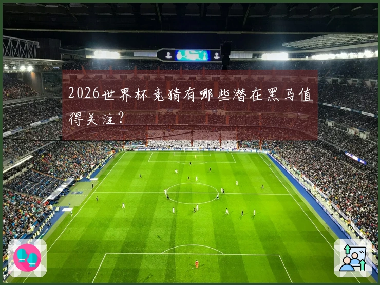 2026世界杯竞猜有哪些潜在黑马值得关注？