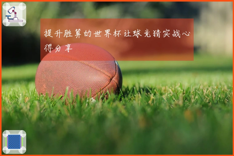 提升胜算的世界杯让球竞猜实战心得分享