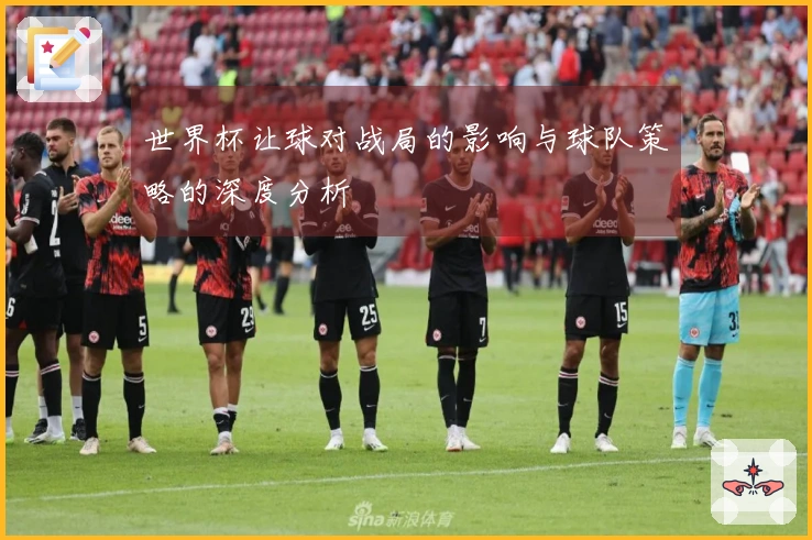 世界杯让球对战局的影响与球队策略的深度分析