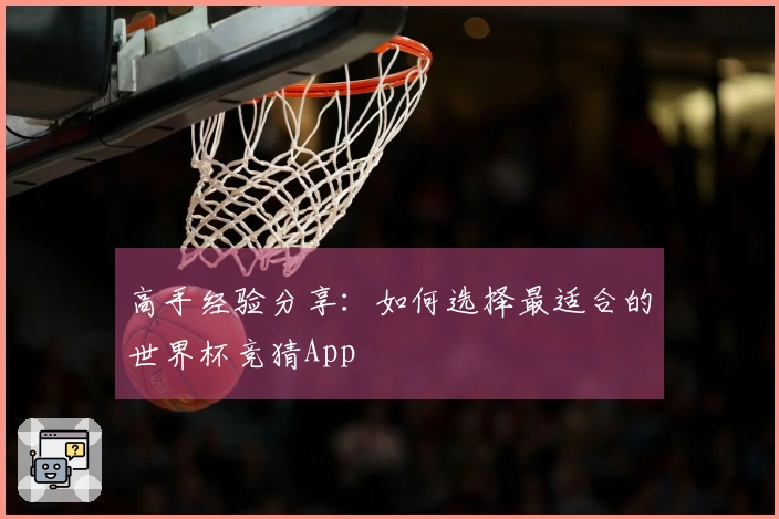 高手经验分享：如何选择最适合的世界杯竞猜App