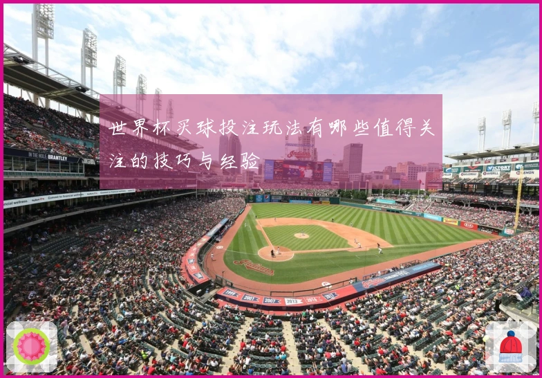 世界杯买球投注玩法有哪些值得关注的技巧与经验