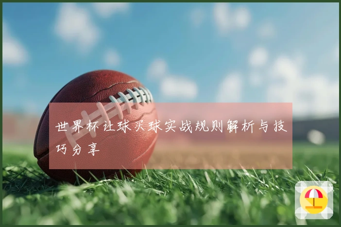 世界杯让球买球实战规则解析与技巧分享